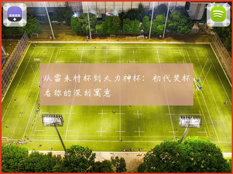 从雷米特杯到大力神杯:初代奖杯名称的深刻寓意
