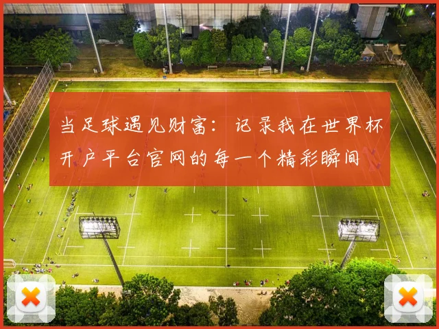 当足球遇见财富:记录我在世界杯开户平台官网的每一个精彩瞬间