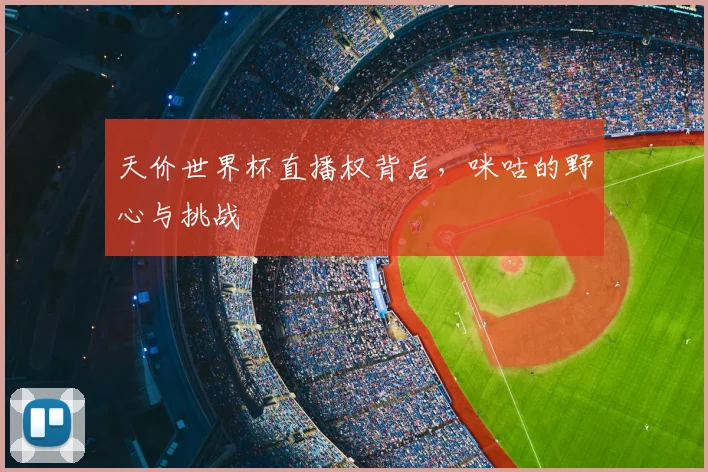 天价世界杯直播权背后,咪咕的野心与挑战
