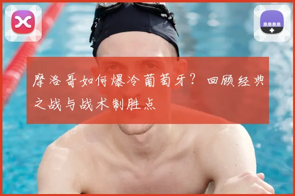 摩洛哥如何爆冷葡萄牙?回顾经典之战与战术制胜点