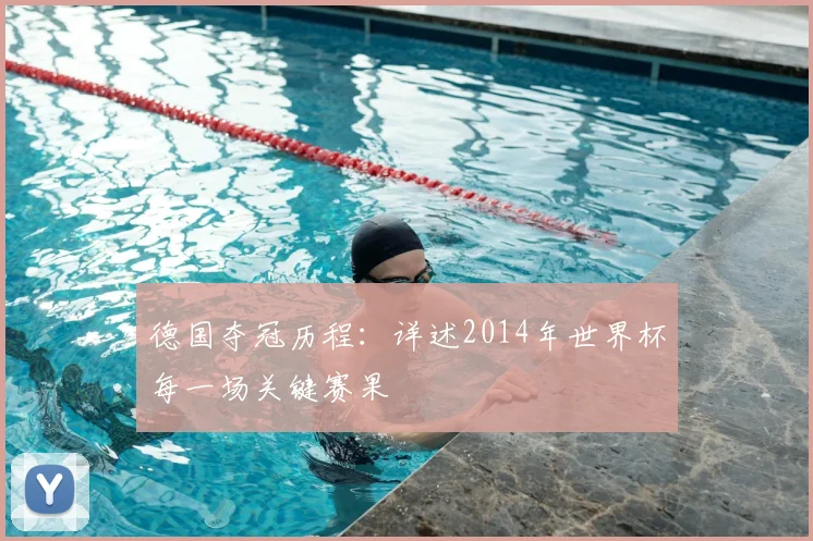 德国夺冠历程：详述2014年世界杯每一场关键赛果