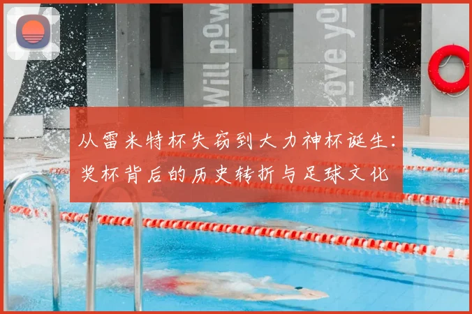 从雷米特杯失窃到大力神杯诞生:奖杯背后的历史转折与足球文化