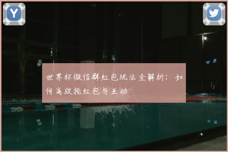 世界杯微信群红包玩法全解析:如何高效抢红包与互动