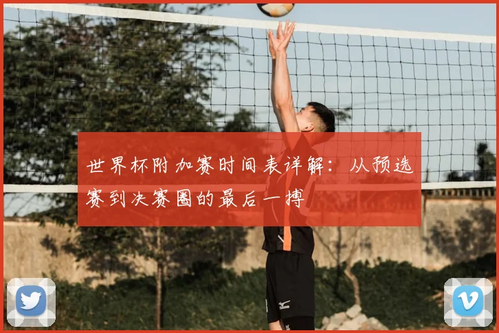 世界杯附加赛时间表详解:从预选赛到决赛圈的最后一搏