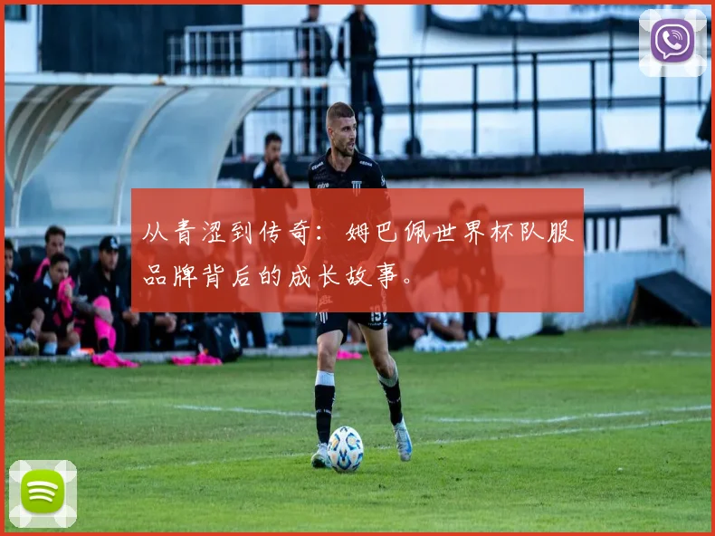 从青涩到传奇:姆巴佩世界杯队服品牌背后的成长故事。