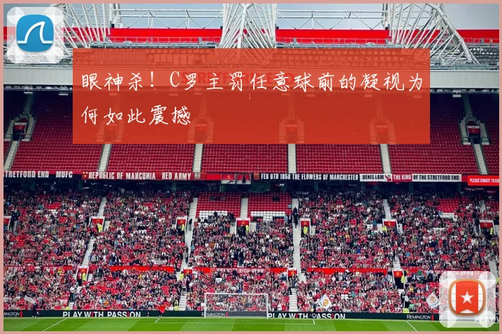 眼神杀!C罗主罚任意球前的凝视为何如此震撼
