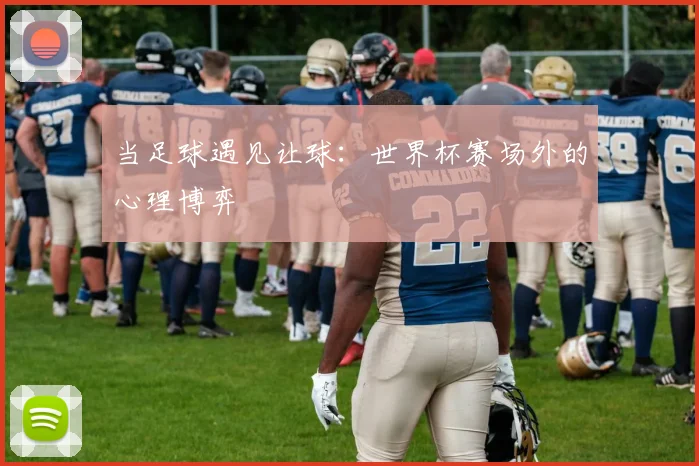 当足球遇见让球:世界杯赛场外的心理博弈