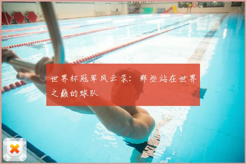世界杯冠军风云录:那些站在世界之巅的球队
