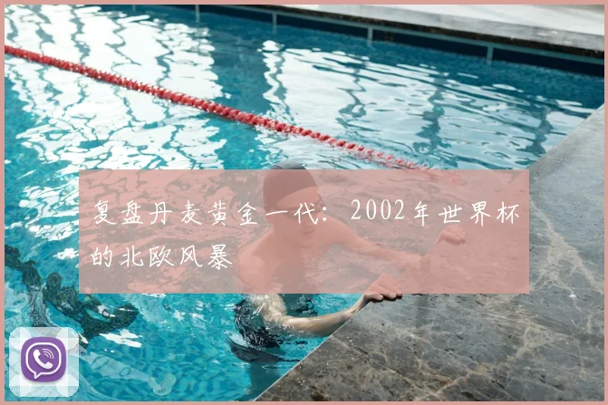 复盘丹麦黄金一代:2002年世界杯的北欧风暴