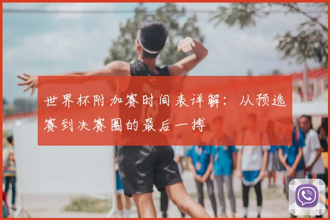 世界杯附加赛时间表详解:从预选赛到决赛圈的最后一搏