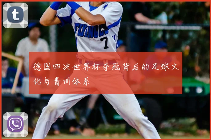 德国四次世界杯夺冠背后的足球文化与青训体系