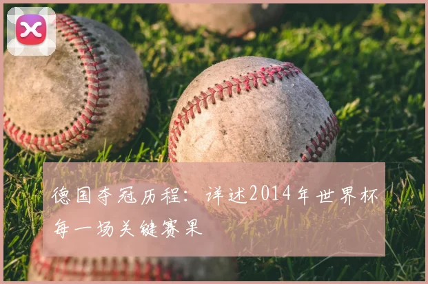 德国夺冠历程：详述2014年世界杯每一场关键赛果