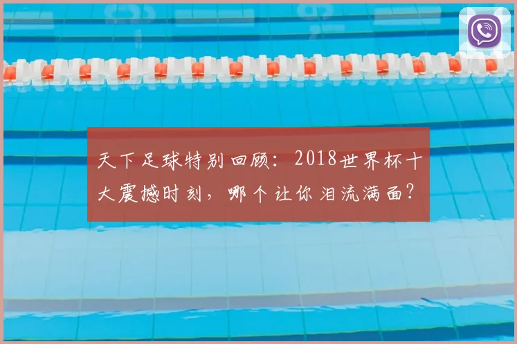 天下足球特别回顾:2018世界杯十大震撼时刻,哪个让你泪流满面?