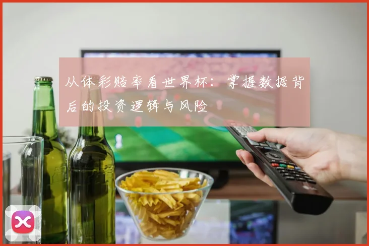 从体彩赔率看世界杯:掌握数据背后的投资逻辑与风险